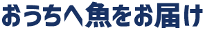 おうちへ魚をお届け