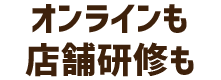 オンラインも店舗研修も